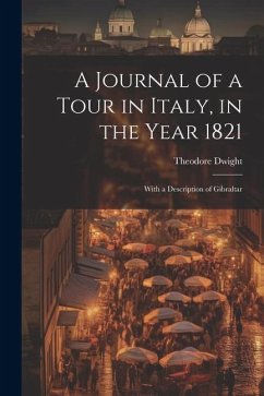 A Journal of a Tour in Italy, in the Year 1821: With a Description of Gibraltar - Dwight, Theodore