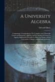 A University Algebra: Comprising a Compendious, Yet Complete and Thorough Course in Elementary Algebra, and an Advanced Course in Algebra Su