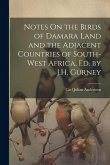 Notes On the Birds of Damara Land and the Adjacent Countries of South-West Africa, Ed. by J.H. Gurney