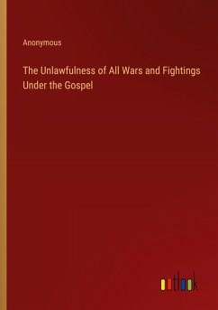 Cover The Unlawfulness of All Wars and Fightings Under the Gospel