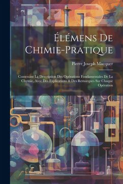 Cover Élémens De Chimie-pratique: Contenant La Description Des Opérations Fondamentales De La Chymie, Avec Des Explications & Des Remarques Sur Chaque O