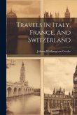 Travels In Italy, France, And Switzerland Travels In Italy, France, And Switzerland