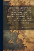 Dizionario Geografico Fisico Storico Della Toscana, Contenente La Descrzione Di Tutti I Luoghi Del Granducato, Ducato Di Lucca, Garfagnana E Lunigiana