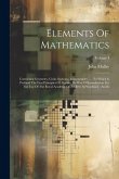 Elements Of Mathematics: Containing Geometry, Conic Sections, Trigonometry ...: To Which Is Prefixed The First Principles Of Algebra, By Way Of