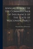 Annual Report of the Commissioner of Insurance of the State of Wisconsin, Part 1