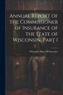 Annual Report of the Commissioner of Insurance of the State of Wisconsin, Part 1