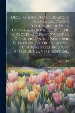 Déclinaisons Et Conjugaisons Flamandes, D'après L'orthographe De La Commission Royale, Suivies De Quelques Règles Indiquant La Différence Entre L'anci - Bal, P. -J De