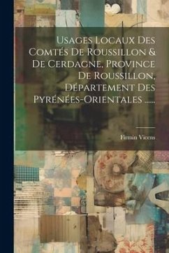 Usages Locaux Des Comtés De Roussillon & De Cerdagne, Province De Roussillon, Département Des Pyrénées-orientales ...... - Vicens, Firmin