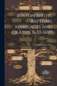 Boston Births, Baptisms, Marriages and Deaths, 1630-1699; Volume 9