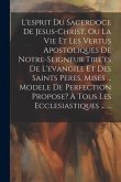 L'esprit Du Sacerdoce De Jesus-christ, Ou La Vie Et Les Vertus Apostoliques De Notre-seigneur Tire'es De L'evangile Et Des Saints Peres, Mises ... Mod