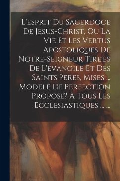 L'esprit Du Sacerdoce De Jesus-christ, Ou La Vie Et Les Vertus Apostoliques De Notre-seigneur Tire'es De L'evangile Et Des Saints Peres, Mises ... Mod - Anonymous