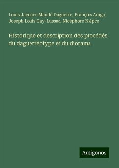 Historique et description des procédés du daguerréotype et du diorama - Daguerre, Louis Jacques Mandé; Arago, François; Gay-Lussac, Joseph Louis; Niépce, Nicéphore