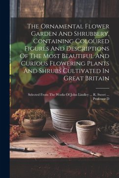 The Ornamental Flower Garden And Shrubbery, Containing Coloured Figures And Descriptions Of The Most Beautiful And Curious Flowering Plants And Shrubs - Anonymous
