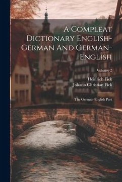 A Compleat Dictionary English-german And German-english: The German-english Part; Volume 2 - Fick, Johann Christian; Fick, Heinrich