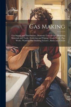 Gas Making; Gas Supply and Distribution; Domestic Uses of Gas; Plumbing Materials and Tools; Soldering and Wiping; Leads Work; Pipe Work; Washing and - Anonymous