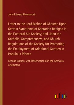 Letter to the Lord Bishop of Chester, Upon Certain Symptoms of Sectarian Designs in the Pastoral Aid Society; and Upon the Catholic, Comprehensive, and Church Regulations of the Society for Promoting the Employment of Additional Curates in Populous Places