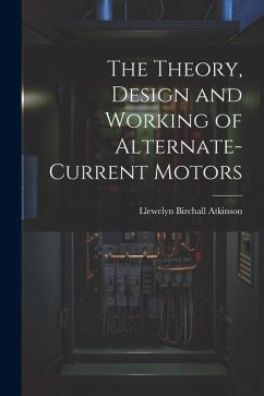 The Theory, Design and Working of Alternate-Current Motors - Atkinson, Llewelyn Birchall