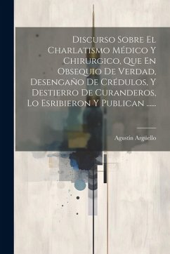 Cover Discurso Sobre El Charlatismo Médico Y Chirurgico, Que En Obsequio De Verdad, Desengaño De Crédulos, Y Destierro De Curanderos, Lo Esribieron Y Publican ......