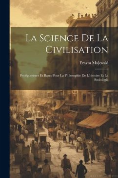 La Science De La Civilisation: Prolégomènes Et Bases Pour La Philosophie De L'histoire Et La Sociologie - Majewski, Erazm