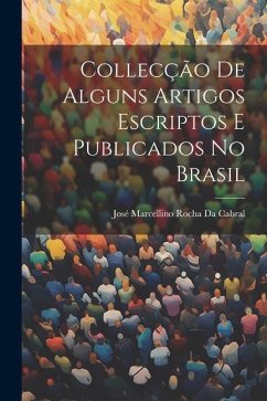 Collecção De Alguns Artigos Escriptos E Publicados No Brasil - Da Cabral, José Marcellino Rocha