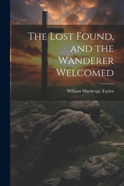 The Lost Found, and the Wanderer Welcomed - Taylor, William Mackergo