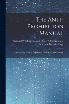 The Anti-prohibition Manual: A Summary of Facts and Figures Dealing With Prohibition