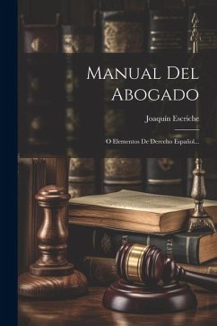 Manual Del Abogado: O Elementos De Derecho Español... - Escriche, Joaquín