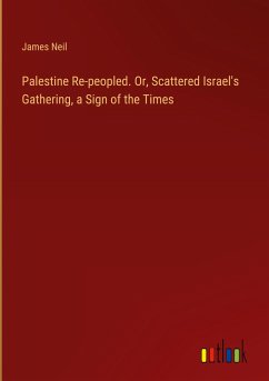 Palestine Re-peopled. Or, Scattered Israel's Gathering, a Sign of the Times