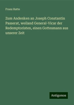 Zum Andenken an Joseph Constantin Passerat, weiland General-Vicar der Redemptoristen, einen Gottesmann aus unserer Zeit - Ratte, Franz