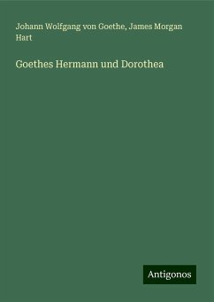 Goethes Hermann und Dorothea - Goethe, Johann Wolfgang von; Hart, James Morgan