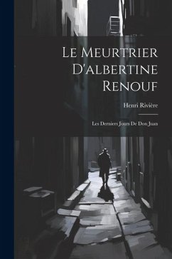 Le Meurtrier D'albertine Renouf: Les Derniers Jours De Don Juan - Rivière, Henri