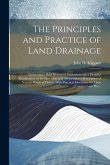 The Principles and Practice of Land Drainage: Embracing a Brief History of Underdraining; a Detailed Examination of Its Operation and Advantages: a De