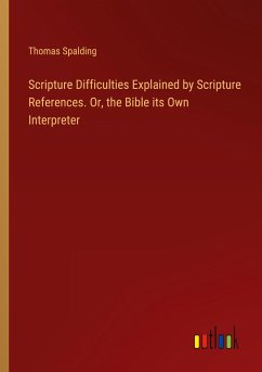 Scripture Difficulties Explained by Scripture References. Or, the Bible its Own Interpreter