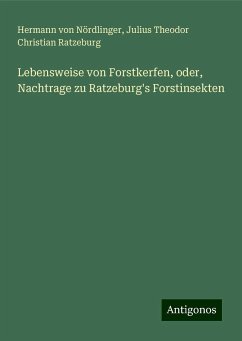 Lebensweise von Forstkerfen, oder, Nachtrage zu Ratzeburg's Forstinsekten - Nördlinger, Hermann von; Ratzeburg, Julius Theodor Christian