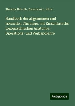 Handbuch der allgemeinen und speciellen Chirurgie: mit Einschluss der topographischen Anatomie, Operations- und Verbandlehre - Billroth, Theodor; Pitha, Franciscus J.