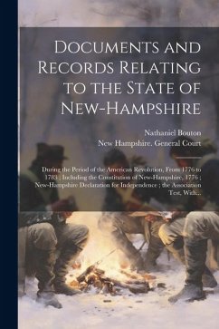 Documents and Records Relating to the State of New-Hampshire: During the Period of the American Revolution, From 1776 to 1783; Including the Constitut - Bouton, Nathaniel