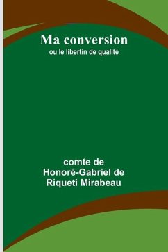 Ma conversion; ou le libertin de qualité - de Honoré-Gabriel de Riqu, Comte