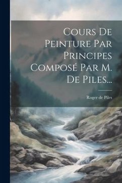 Cours De Peinture Par Principes Composé Par M. De Piles... - Piles, Roger De