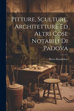 Pitture, Sculture, Architetture Ed Altri Cose Notabili Di Padova - Brandolese, Pietro Pitture, Sculture, Architetture Ed Altri Cose Notabili Di Padova - Brandolese, Pietro