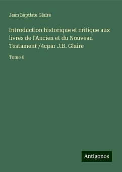 Introduction historique et critique aux livres de l'Ancien et du Nouveau Testament /4cpar J.B. Glaire - Glaire, Jean Baptiste