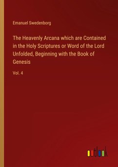 The Heavenly Arcana which are Contained in the Holy Scriptures or Word of the Lord Unfolded, Beginning with the Book of Genesis