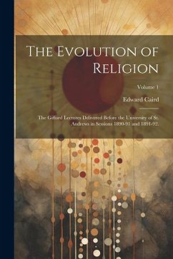 The Evolution of Religion: The Gifford Lectures Delivered Before the University of St. Andrews in Sessions 1890-91 and 1891-92.; Volume 1 - Caird, Edward