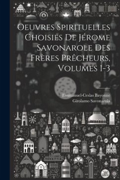 Oeuvres Spirituelles Choisies De Jérome Savonarole Des Frères Prêcheurs, Volumes 1-3 - Savonarola, Girolamo; Bayonne, Emmanuel-Ceslas