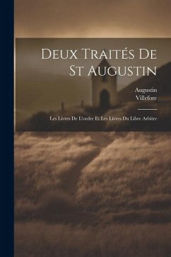 Deux Traités De St Augustin: Les Livres De L'ordre Et Les Livres Du Libre Arbitre - Villefore