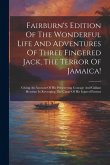 Fairburn's Edition Of The Wonderful Life And Adventures Of Three Fingered Jack, The Terror Of Jamaica!: Giving An Account Of His Persevering Courage A