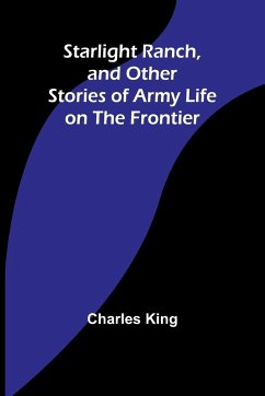 Starlight Ranch, and Other Stories of Army Life on the Frontier - King, Charles