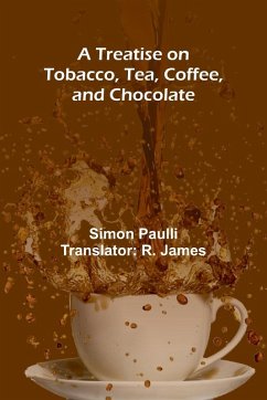 A Treatise on Tobacco, Tea, Coffee, and Chocolate - Paulli, Simon