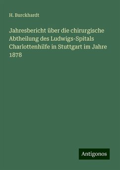 Jahresbericht über die chirurgische Abtheilung des Ludwigs-Spitals Charlottenhilfe in Stuttgart im Jahre 1878 - Burckhardt, H.