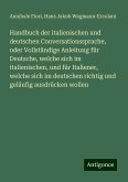 Handbuch der italienischen und deutschen Conversationssprache, oder Vollständige Anleitung für Deutsche, welche sich im italienischen, und für Italiener, welche sich im deutschen richtig und geläufig ausdrücken wollen