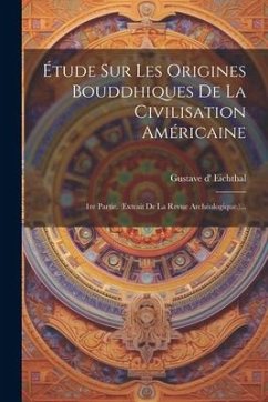 Étude Sur Les Origines Bouddhiques De La Civilisation Américaine: 1re Partie. (extrait De La Revue Archéologique.)... - Eichthal, Gustave D'